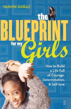 The Blueprint for My Girls: How to Build a Life Full of Courage, Determination, & Self-love de Yasmin Shiraz