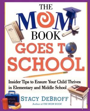 The Mom Book Goes to School: Insider Tips to Ensure Your Child Thrives in Elementary and Middle School de Stacy M. DeBroff