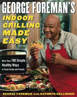 George Foreman's Indoor Grilling Made Easy: More Than 100 Simple, Healthy Ways to Feed Family and Friends de George Foreman