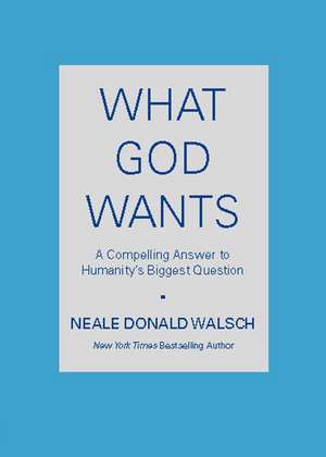 What God Wants: A Compelling Answer to Humanity's Biggest Question de Neale Donald Walsch