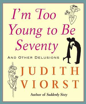 I'm Too Young to Be Seventy: And Other Delusions de Judith Viorst