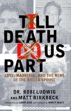 Till Death Do Us Part: Love, Marriage, and the Mind of the Killer Spouse de Robi Ludwig