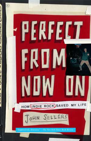 Perfect from Now on: How Indie Rock Saved My Life de John Sellers