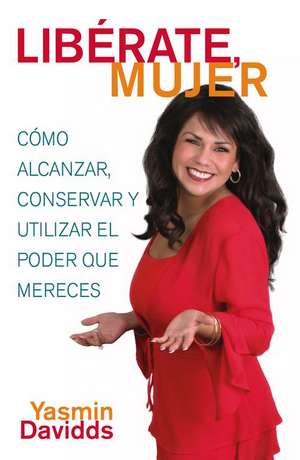 ¡Libérate mujer! (Take Back Your Power): Cómo alcanzar, conservar y utilizar el poder que mereces (How to Reclaim It, Keep It, and Use It to Get What You Deserve) de Yasmin Davidds