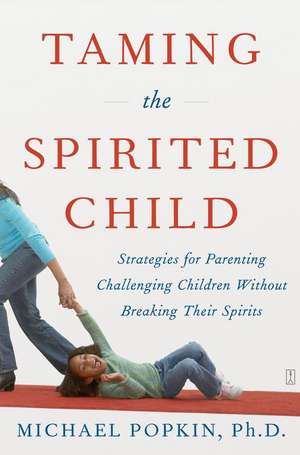 Taming the Spirited Child: Strategies for Parenting Challenging Children Without Breaking Their Spirits de Michael Popkin