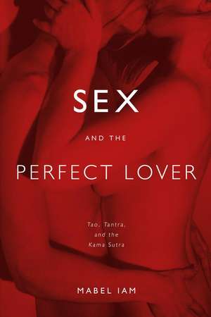 Sex and the Perfect Lover: Tao, Tantra, and the Kama Sutra de Mabel Iam