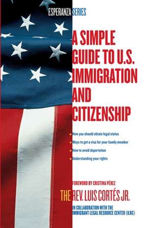 A Simple Guide to U.S. Immigration and Citizenship de Rev. Luis Cortes