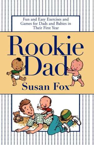 Rookie Dad: Fun and Easy Exercises and Games for Dads and Babies in Their First Year de Susan Fox