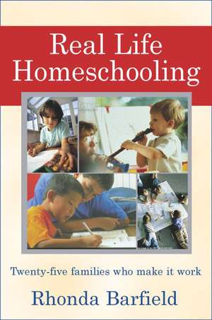 Real-Life Homeschooling: The Stories of 21 Families Who Teach Their Children at Home de Rhonda Barfield