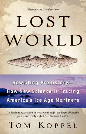 Lost World: Rewriting Prehistory---How New Science Is Tracing America's Ice Age Mariners de Tom Koppel