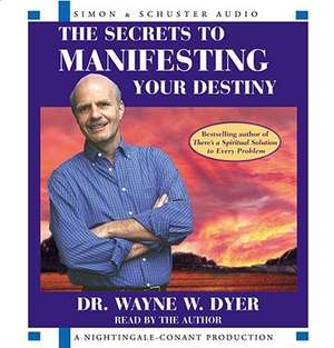 The Secrets to Manifesting Your Destiny de Wayne W. Dyer