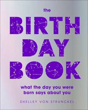 The Birthday Book: What the Day You Were Born Says about You de Shelley von Strunckel