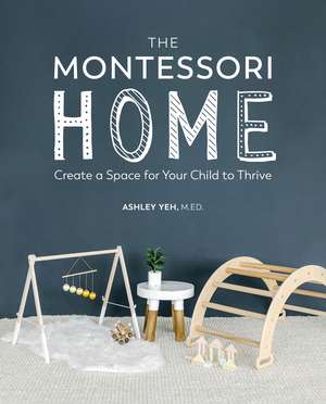 The Montessori Home: Create a Space for Your Child to Thrive de Ashley Yeh