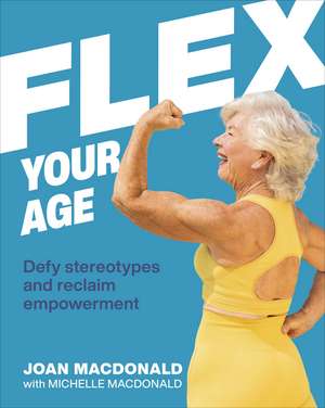 Flex Your Age: Defy Stereotypes and Reclaim Empowerment de Joan MacDonald