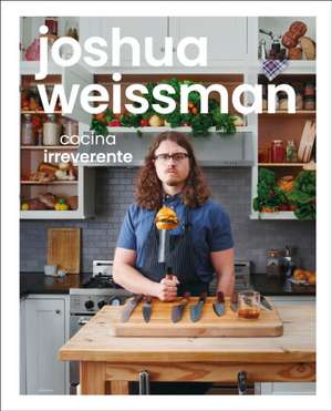 Joshua Weissman: Cocina Irreverente (an Unapologetic Cookbook) de Joshua Weissman