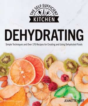 Dehydrating: Simple Techniques and Over 170 Recipes for Creating and Using Dehydrated Foods de Jeanette Hurt