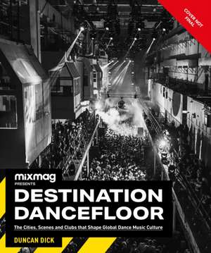 Destination Dancefloor: A Global Atlas of Dance Music and Club Culture from London to Tokyo, Chicago to de Mixmag