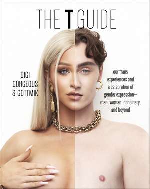 The T Guide: Our Trans Experiences and a Celebration of Gender Expression—Man, Woman, Nonbinary, and Beyond de Gigi Gorgeous