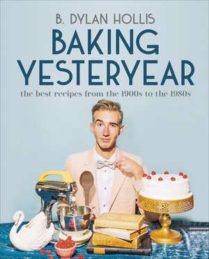 Baking Yesteryear: The Best Recipes from the 1900s to the 1980s de B. Dylan Hollis