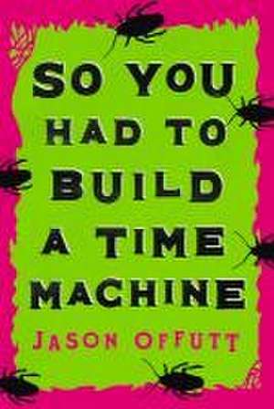 So You Had To Build A Time Machine de Jason Offutt MA