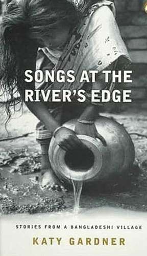 Songs At the River's Edge: Stories From a Bangladeshi Village de Katy Gardner