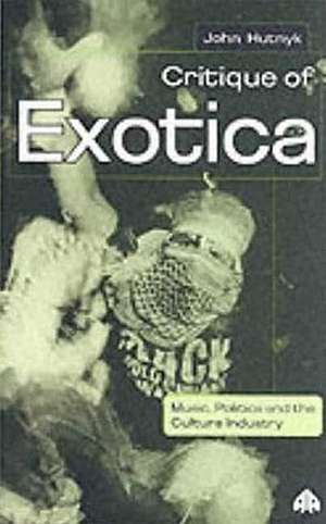 Critique of Exotica: Music, Politics and the Culture Industry de John Hutnyk