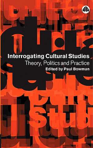 Interrogating Cultural Studies: Theory, Politics and Practice de Paul Bowman