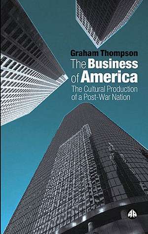 The Business of America: The Cultural Production of a Post-War Nation de Graham Thompson