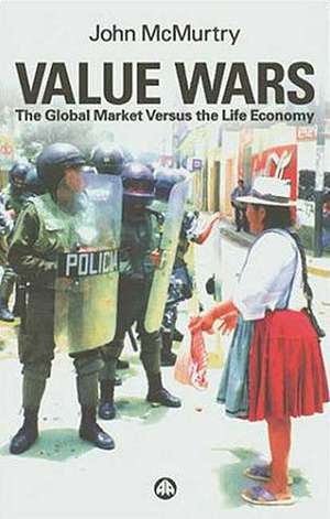 Value Wars: The Global Market Versus the Life Economy de John McMurtry