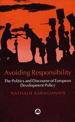 Avoiding Responsibility: The Politics and Discourse of European Development Policy de Nathalie Karagiannis