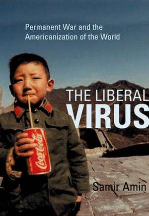 The Liberal Virus: Permanent War and the Americanization of the World de Samir Amin