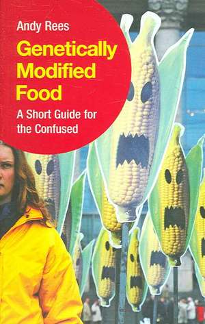 Genetically Modified Food: A Short Guide For the Confused de Andy Rees