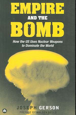 Empire and the Bomb: How the U.S. Uses Nuclear Weapons to Dominate the World de Joseph Gerson