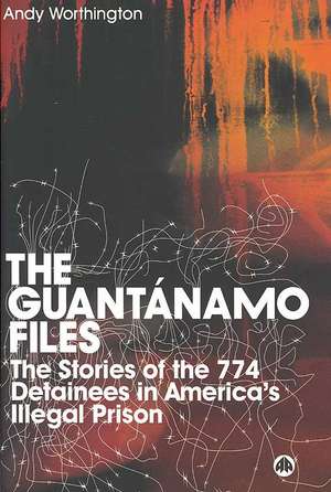 The Guantanamo Files: The Stories of the 774 Detainees in America's Illegal Prison de Andy Worthington