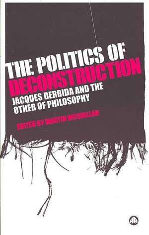 The Politics of Deconstruction: Jacques Derrida and the Other of Philosophy de Martin McQuillan