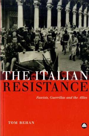 The Italian Resistance: Fascists, Guerrillas and the Allies de Tom Behan