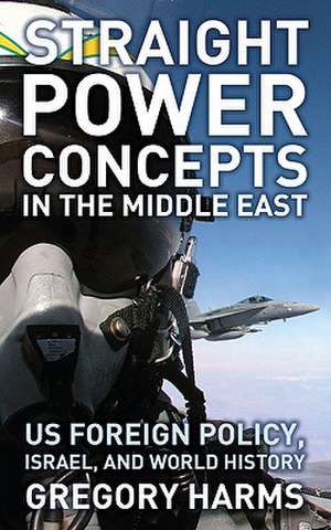 Straight Power Concepts in the Middle East: US Foreign Policy, Israel and World History de Gregory Harms