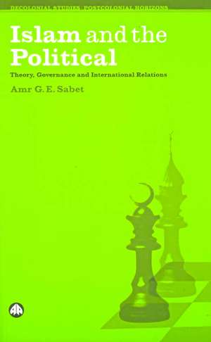 Islam and the Political: Theory, Governance and International Relations de Amr G. E. Sabet