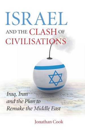 Israel and the Clash of Civilisations: Iraq, Iran and the Plan to Remake the Middle East de Jonathan Cook