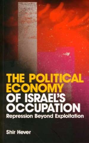 The Political Economy of Israel's Occupation: Repression Beyond Exploitation de Shir Hever