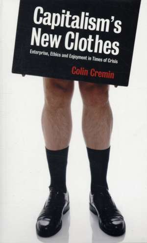 Capitalism's New Clothes: Enterprise, Ethics and Enjoyment in Times of Crisis de Colin Cremin