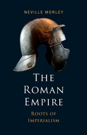 The Roman Empire: Roots of Imperialism de Neville Morley