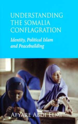 Understanding the Somalia Conflagration: Identity, Political Islam and Peacebuilding de Afyare Abdi Elmi