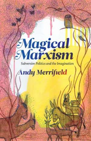 Magical Marxism: Subversive Politics and the Imagination de Andy Merrifield