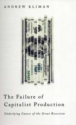 The Failure of Capitalist Production: Underlying Causes of the Great Recession de Andrew Kliman