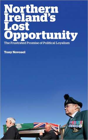 Northern Ireland's Lost Opportunity: The Frustrated Promise of Political Loyalism de Tony Novosel