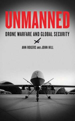 Unmanned: Drone Warfare and Global Security de Ann Rogers