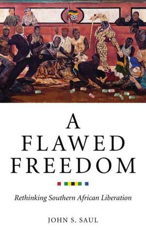 A Flawed Freedom: Rethinking Southern African Liberation de John S. Saul