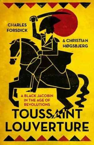 Toussaint Louverture: A Black Jacobin in the Age of Revolutions de Charles Forsdick