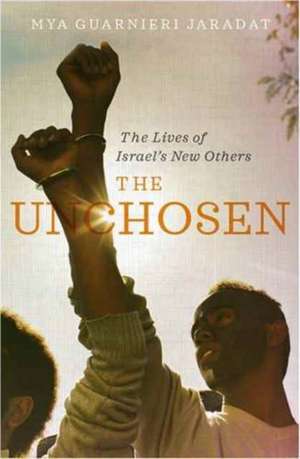 The Unchosen: The Lives of Israel's New Others de Mya Guarnieri Jaradat